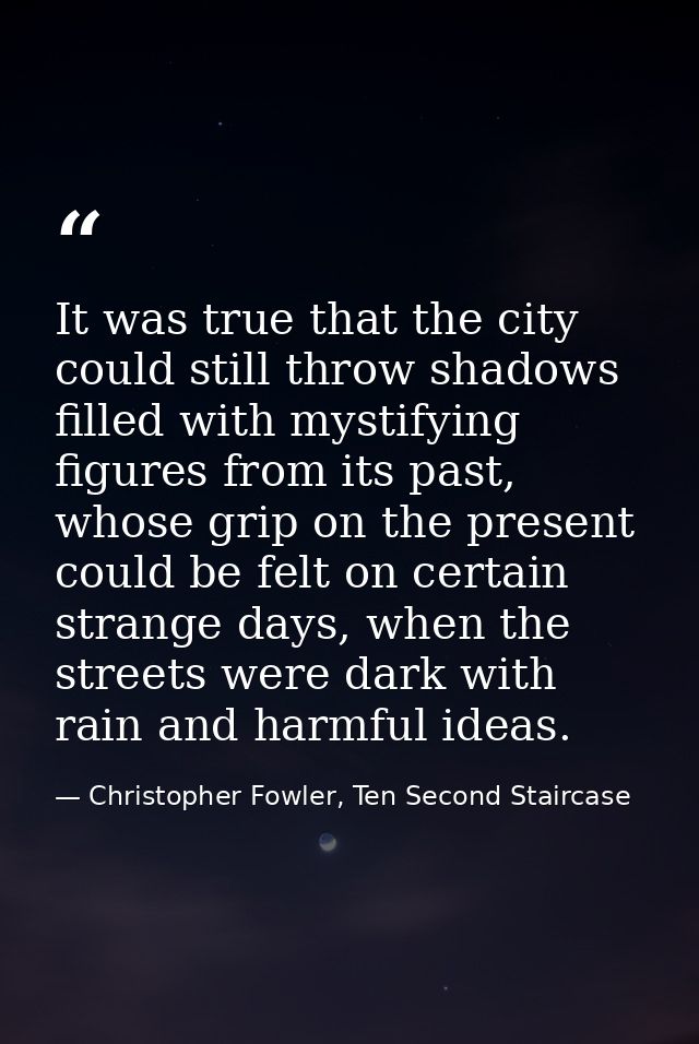 It was true that the city could still throw shadows filled with mystifying figures from its past, whose grip on the pres — Christopher Fowler, Ten Second Staircase