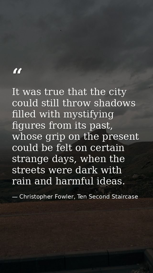 It was true that the city could still throw shadows filled with mystifying figures from its past, whose grip on the pres — Christopher Fowler, Ten Second Staircase