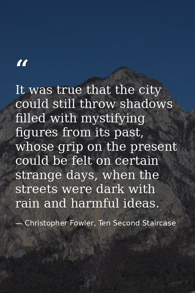 It was true that the city could still throw shadows filled with mystifying figures from its past, whose grip on the pres — Christopher Fowler, Ten Second Staircase