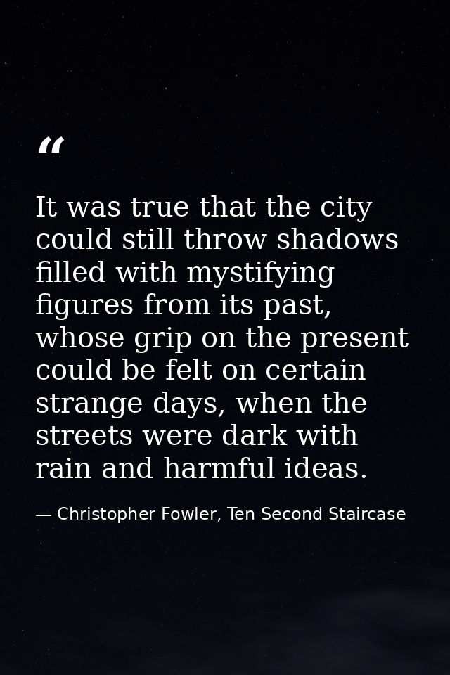 It was true that the city could still throw shadows filled with mystifying figures from its past, whose grip on the pres — Christopher Fowler, Ten Second Staircase