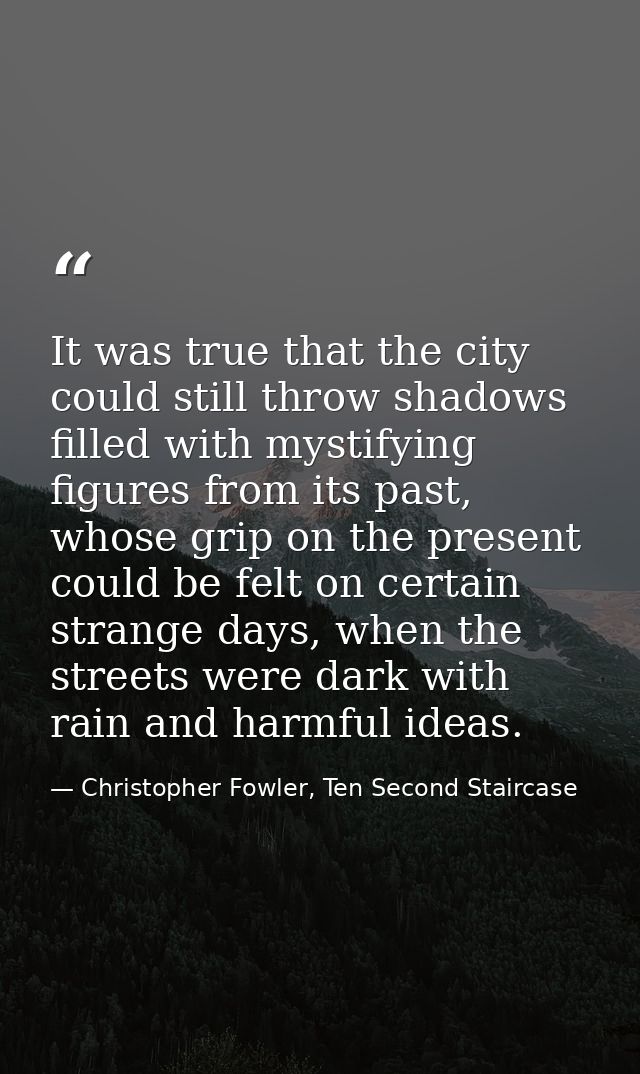 It was true that the city could still throw shadows filled with mystifying figures from its past, whose grip on the pres — Christopher Fowler, Ten Second Staircase