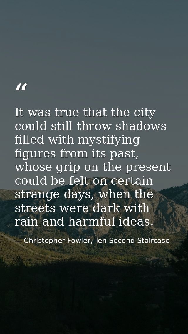 It was true that the city could still throw shadows filled with mystifying figures from its past, whose grip on the pres — Christopher Fowler, Ten Second Staircase