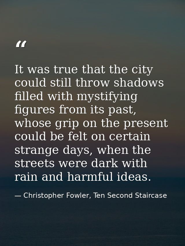 It was true that the city could still throw shadows filled with mystifying figures from its past, whose grip on the pres — Christopher Fowler, Ten Second Staircase