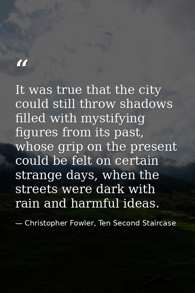 It was true that the city could still throw shadows filled with mystifying figures from its past, whose grip on the pres — Christopher Fowler, Ten Second Staircase