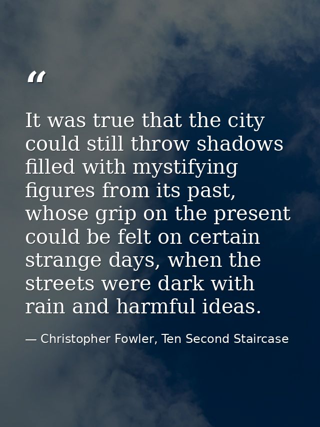 It was true that the city could still throw shadows filled with mystifying figures from its past, whose grip on the pres — Christopher Fowler, Ten Second Staircase