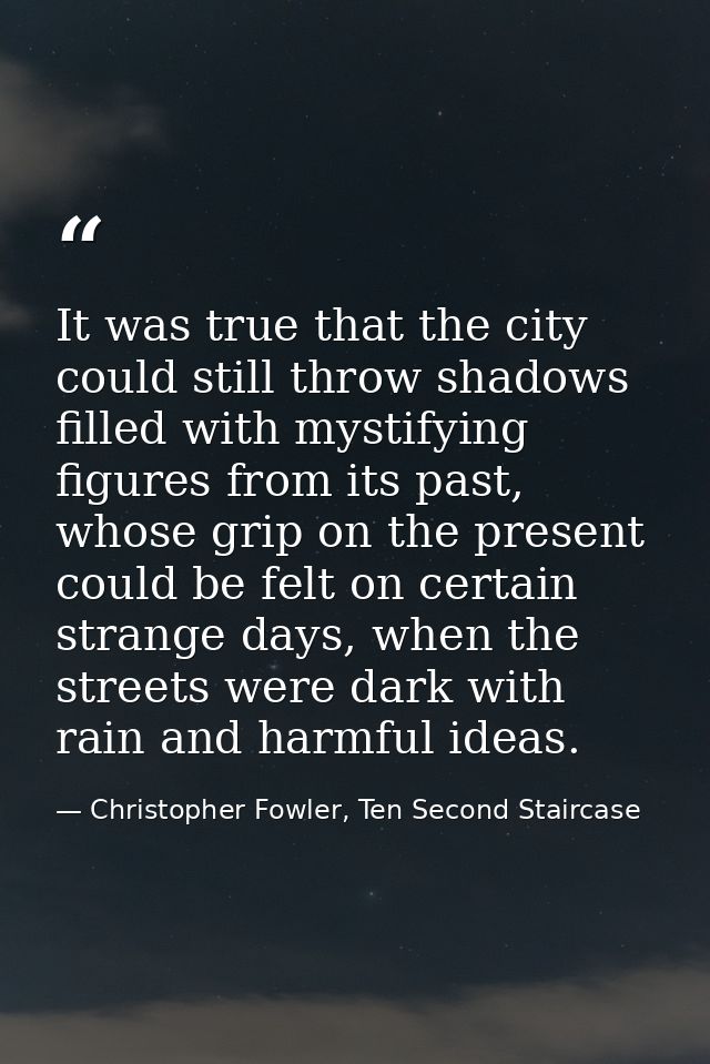 It was true that the city could still throw shadows filled with mystifying figures from its past, whose grip on the pres — Christopher Fowler, Ten Second Staircase