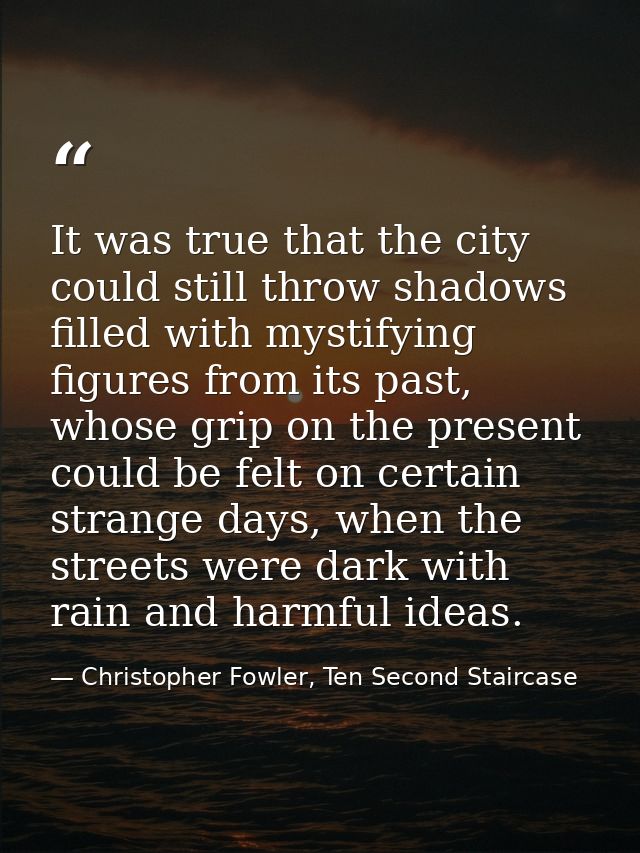 It was true that the city could still throw shadows filled with mystifying figures from its past, whose grip on the pres — Christopher Fowler, Ten Second Staircase