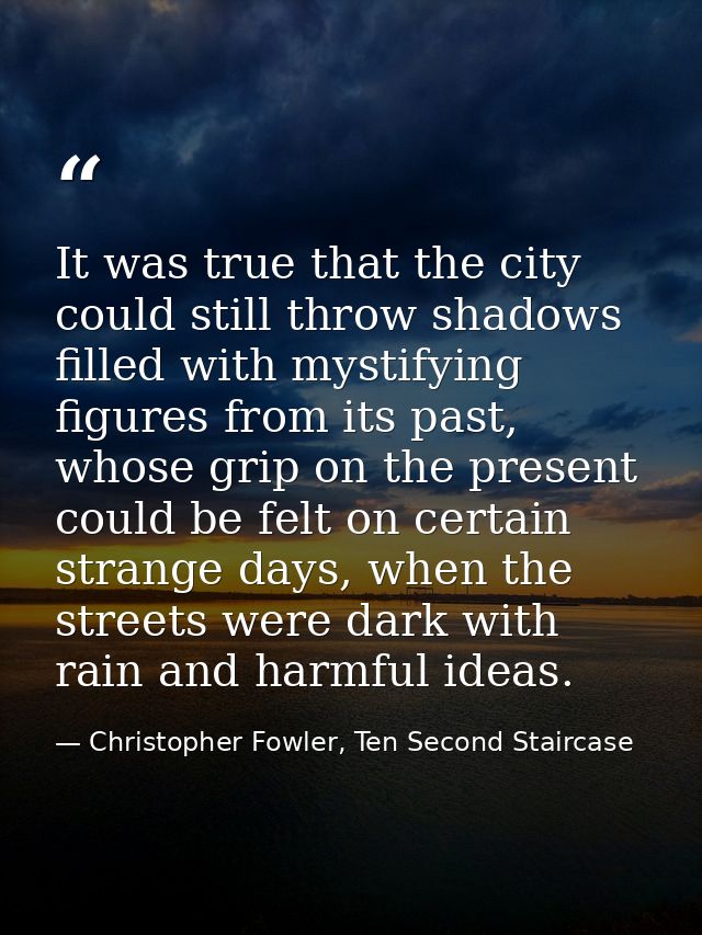 It was true that the city could still throw shadows filled with mystifying figures from its past, whose grip on the pres — Christopher Fowler, Ten Second Staircase