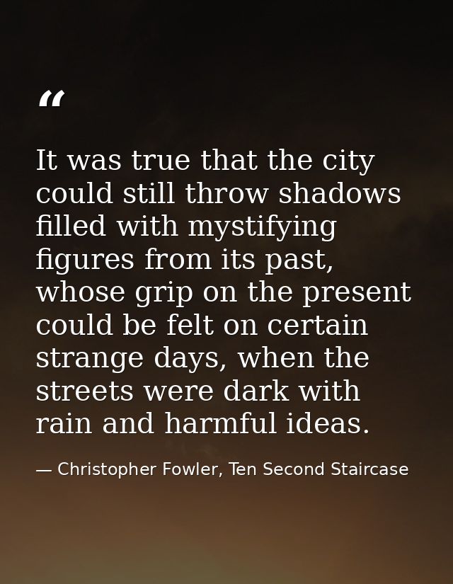 It was true that the city could still throw shadows filled with mystifying figures from its past, whose grip on the pres — Christopher Fowler, Ten Second Staircase