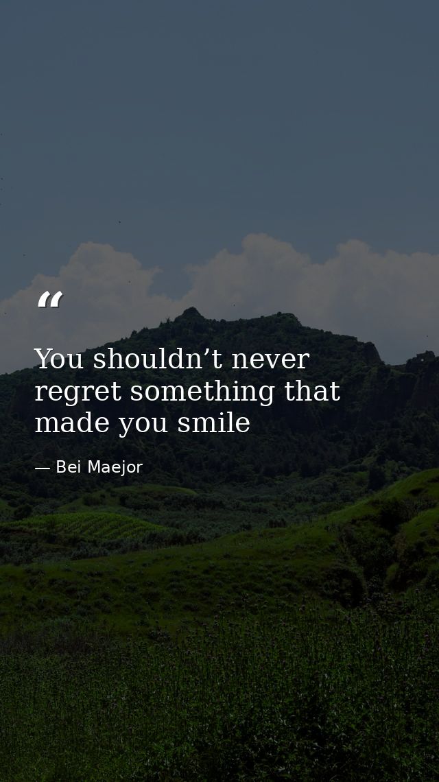 You shouldn’t never regret something that made you smile — Bei Maejor