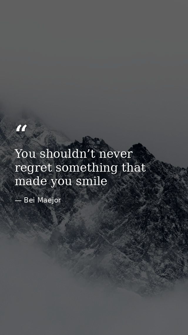 You shouldn’t never regret something that made you smile — Bei Maejor
