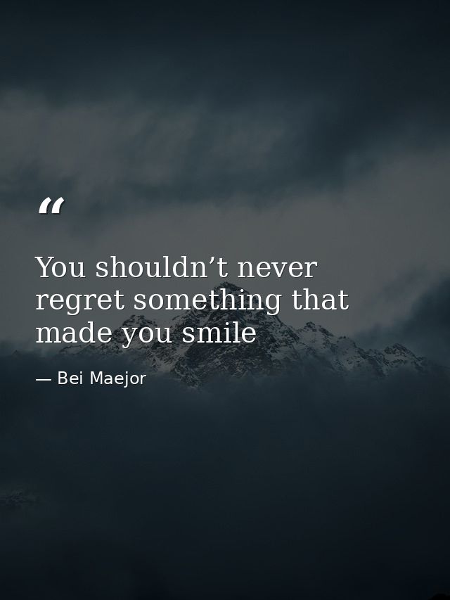 You shouldn’t never regret something that made you smile — Bei Maejor