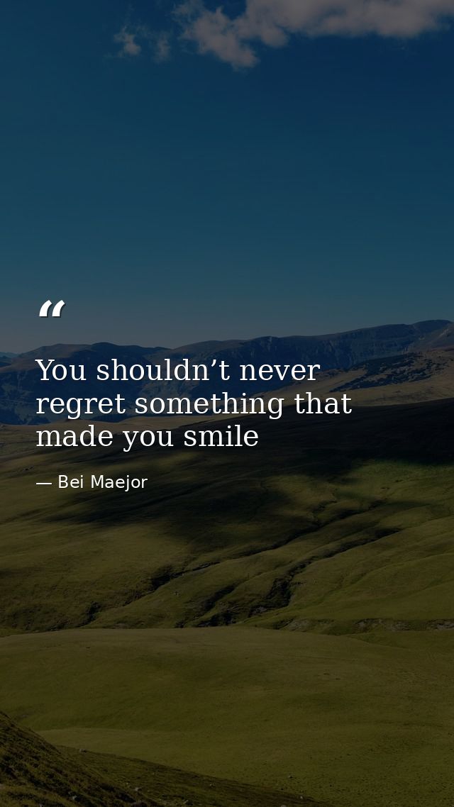 You shouldn’t never regret something that made you smile — Bei Maejor