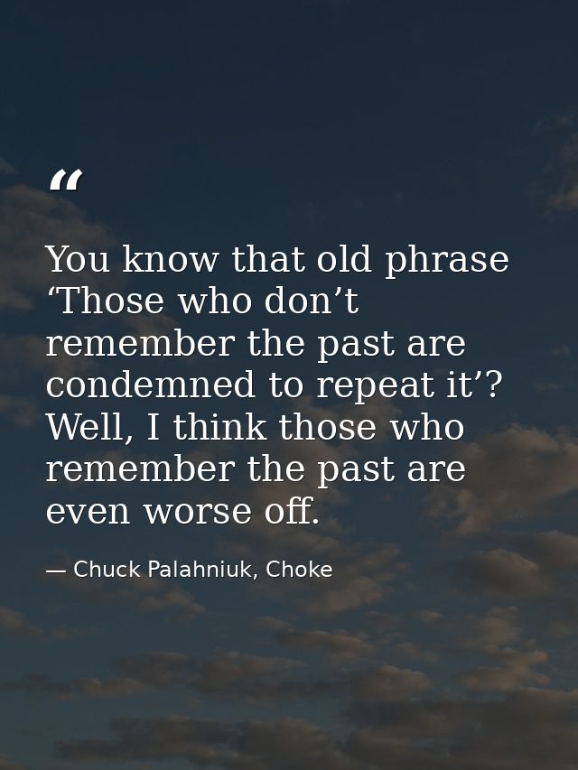 You know that old phrase ‘Those who don’t remember the past are condemned to repeat it’? Well, I think those who remembe — Chuck Palahniuk, Choke