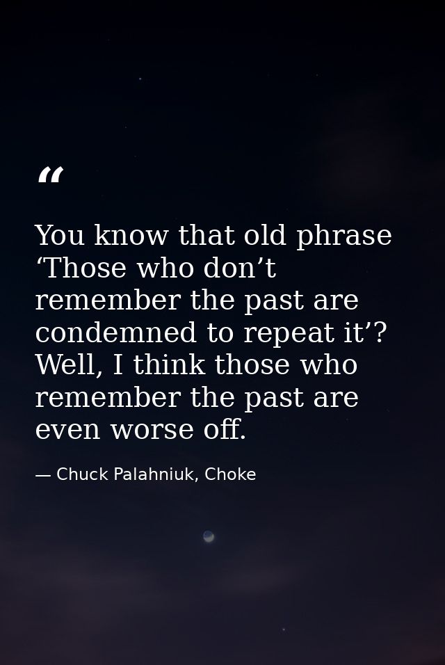 You know that old phrase ‘Those who don’t remember the past are condemned to repeat it’? Well, I think those who remembe — Chuck Palahniuk, Choke