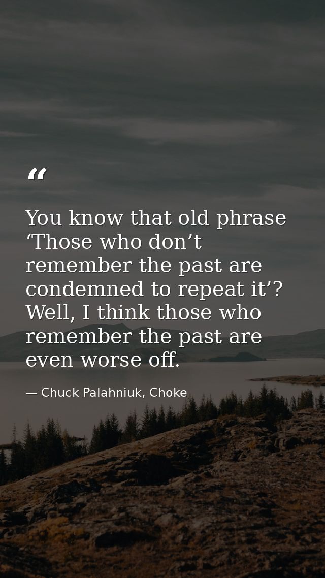 You know that old phrase ‘Those who don’t remember the past are condemned to repeat it’? Well, I think those who remembe — Chuck Palahniuk, Choke