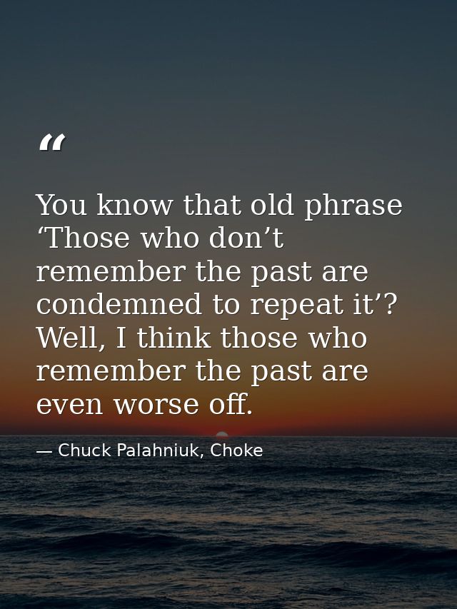 You know that old phrase ‘Those who don’t remember the past are condemned to repeat it’? Well, I think those who remembe — Chuck Palahniuk, Choke