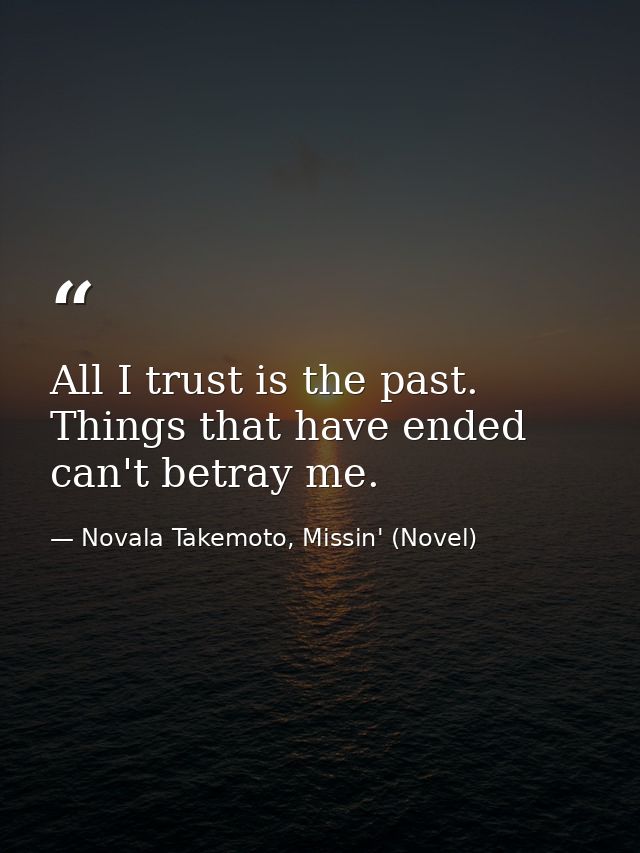 All I trust is the past. Things that have ended can't betray me. — Novala Takemoto, Missin' (Novel)