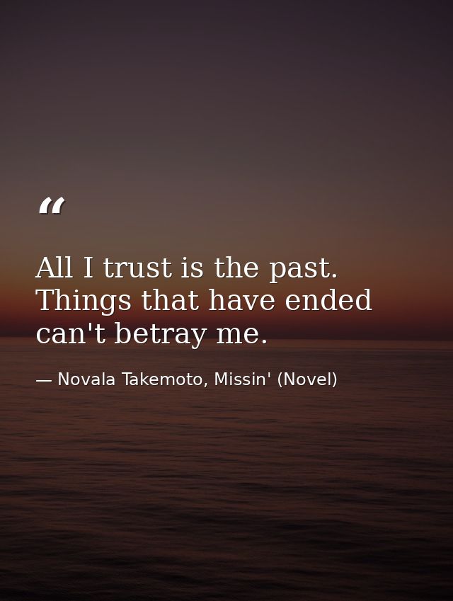 All I trust is the past. Things that have ended can't betray me. — Novala Takemoto, Missin' (Novel)