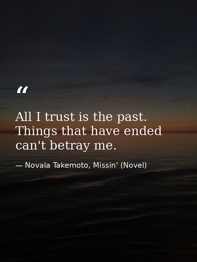 All I trust is the past. Things that have ended can't betray me. — Novala Takemoto, Missin' (Novel)