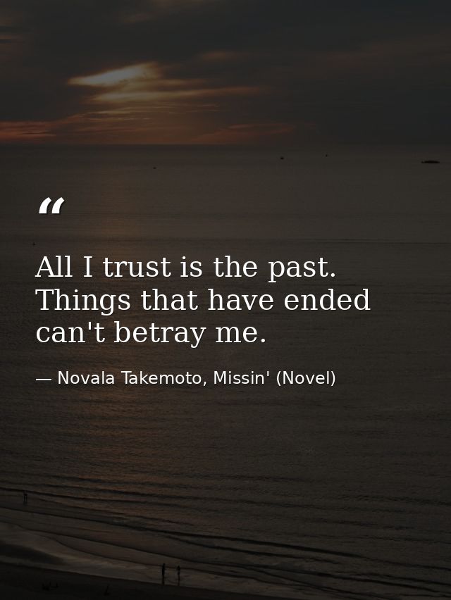 All I trust is the past. Things that have ended can't betray me. — Novala Takemoto, Missin' (Novel)