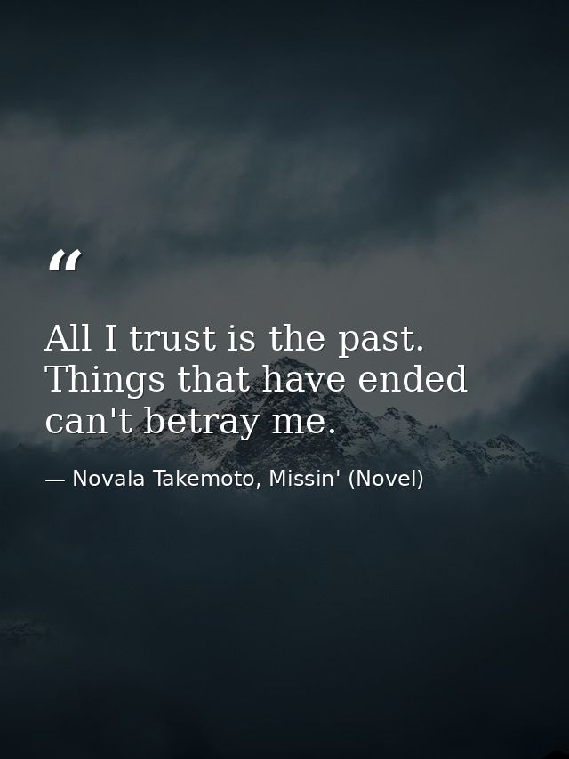 All I trust is the past. Things that have ended can't betray me. — Novala Takemoto, Missin' (Novel)