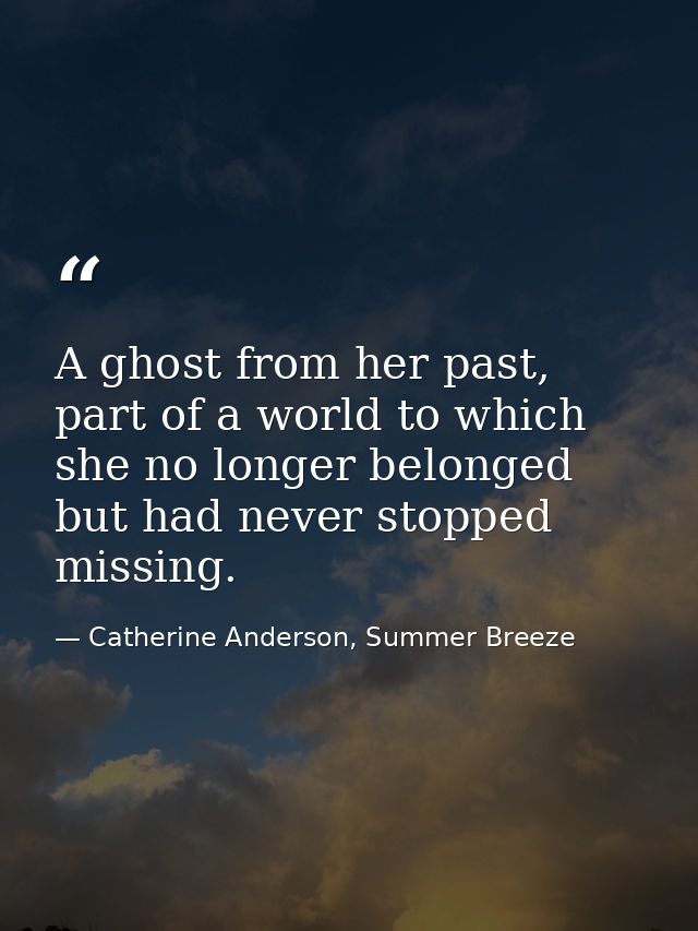 A ghost from her past, part of a world to which she no longer belonged but had never stopped missing. — Catherine Anderson, Summer Breeze