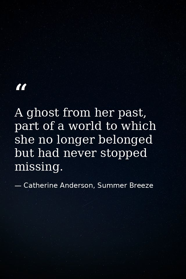A ghost from her past, part of a world to which she no longer belonged but had never stopped missing. — Catherine Anderson, Summer Breeze