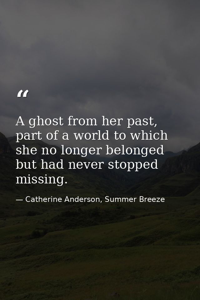 A ghost from her past, part of a world to which she no longer belonged but had never stopped missing. — Catherine Anderson, Summer Breeze