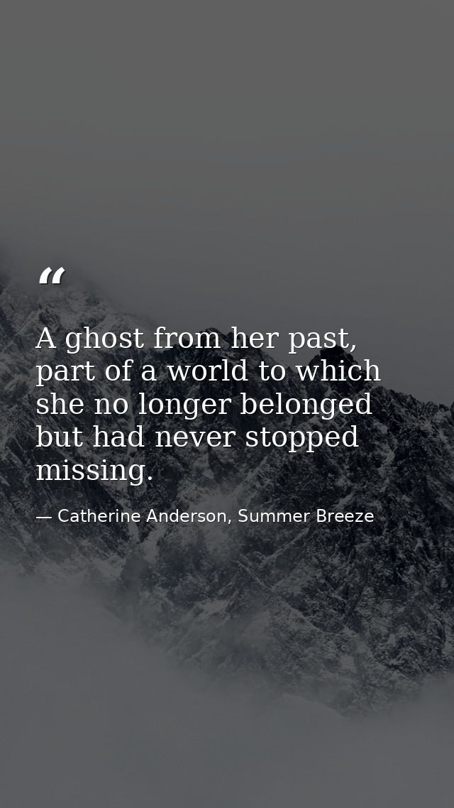 A ghost from her past, part of a world to which she no longer belonged but had never stopped missing. — Catherine Anderson, Summer Breeze