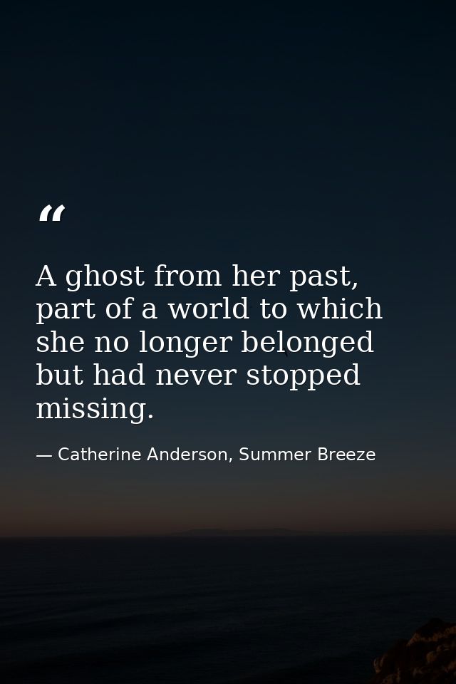 A ghost from her past, part of a world to which she no longer belonged but had never stopped missing. — Catherine Anderson, Summer Breeze