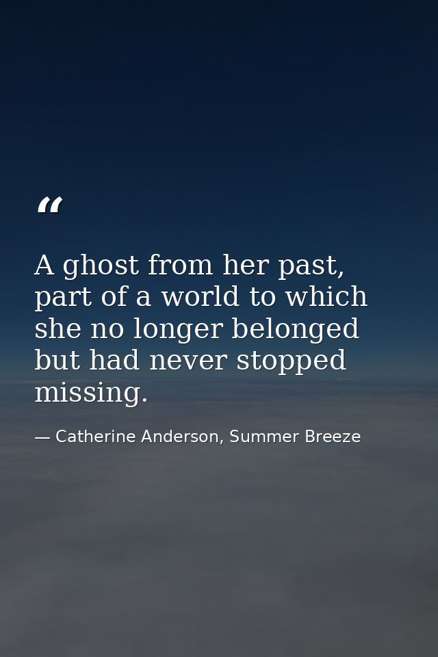 A ghost from her past, part of a world to which she no longer belonged but had never stopped missing. — Catherine Anderson, Summer Breeze