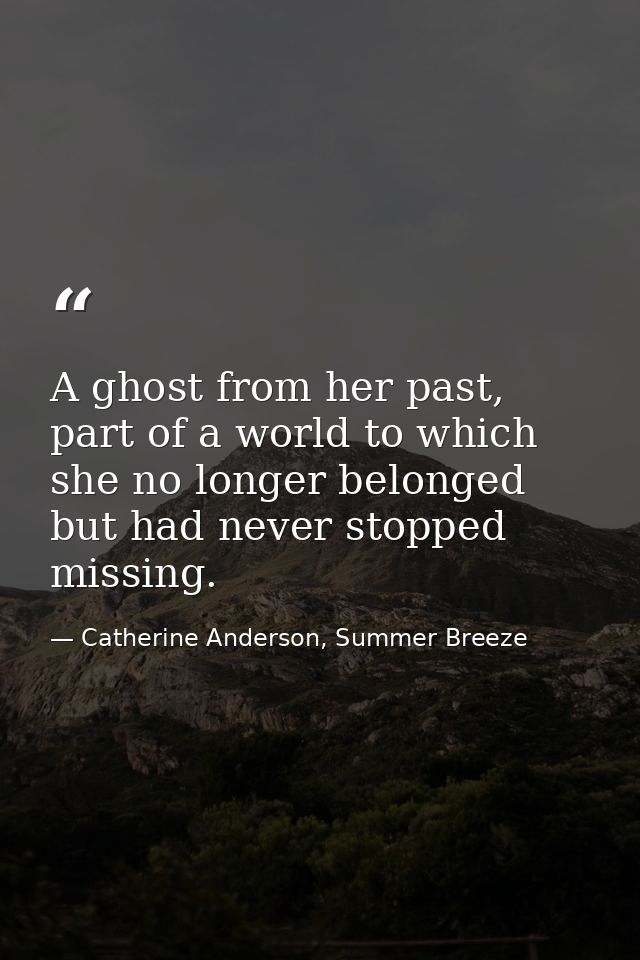 A ghost from her past, part of a world to which she no longer belonged but had never stopped missing. — Catherine Anderson, Summer Breeze