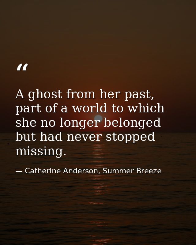 A ghost from her past, part of a world to which she no longer belonged but had never stopped missing. — Catherine Anderson, Summer Breeze