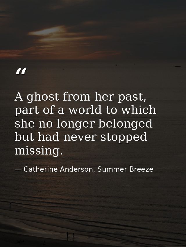 A ghost from her past, part of a world to which she no longer belonged but had never stopped missing. — Catherine Anderson, Summer Breeze