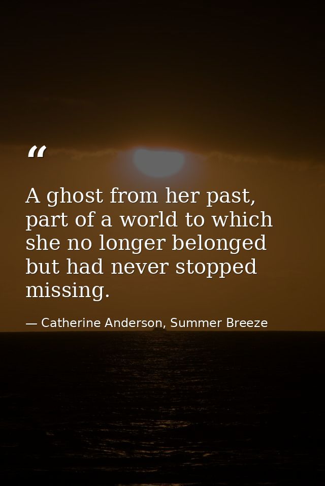 A ghost from her past, part of a world to which she no longer belonged but had never stopped missing. — Catherine Anderson, Summer Breeze
