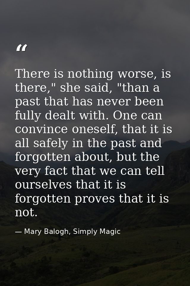 There is nothing worse, is there," she said, "than a past that has never been fully dealt with. One can convince oneself — Mary Balogh, Simply Magic