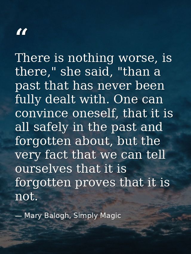 There is nothing worse, is there," she said, "than a past that has never been fully dealt with. One can convince oneself — Mary Balogh, Simply Magic