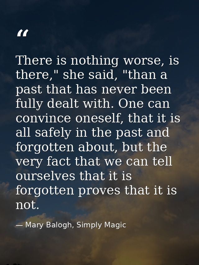 There is nothing worse, is there," she said, "than a past that has never been fully dealt with. One can convince oneself — Mary Balogh, Simply Magic