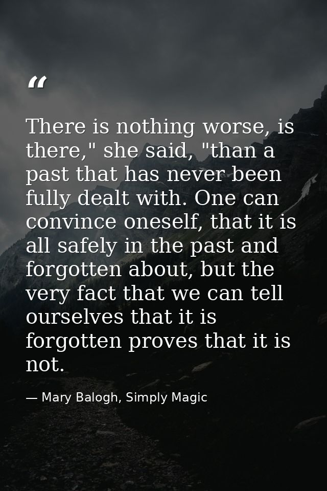 There is nothing worse, is there," she said, "than a past that has never been fully dealt with. One can convince oneself — Mary Balogh, Simply Magic
