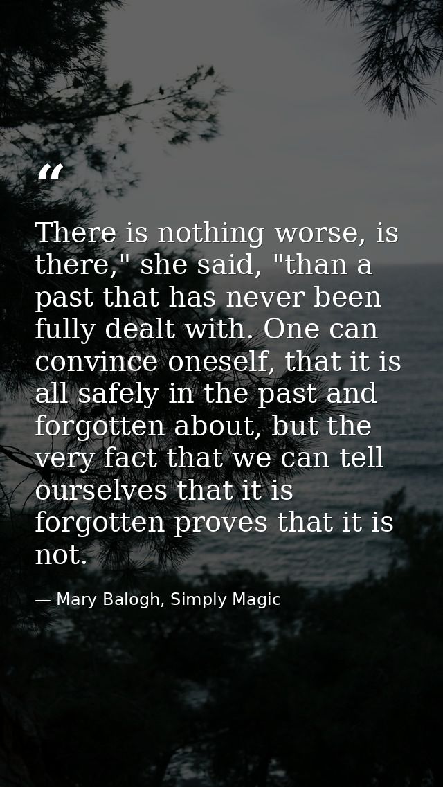 There is nothing worse, is there," she said, "than a past that has never been fully dealt with. One can convince oneself — Mary Balogh, Simply Magic