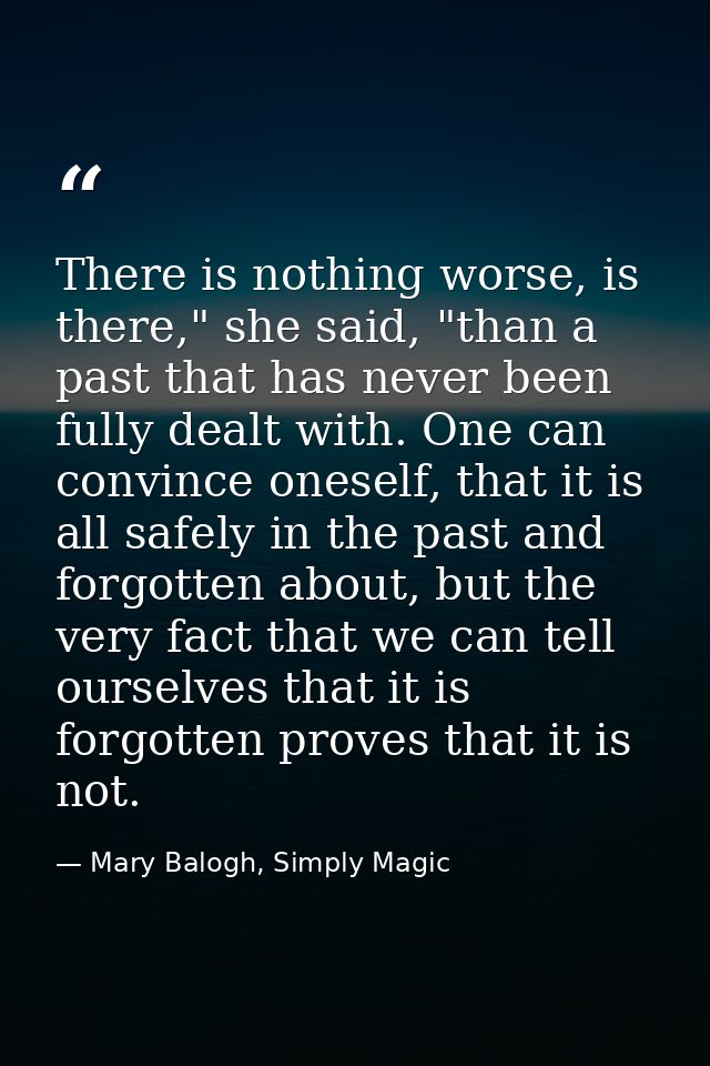 There is nothing worse, is there," she said, "than a past that has never been fully dealt with. One can convince oneself — Mary Balogh, Simply Magic