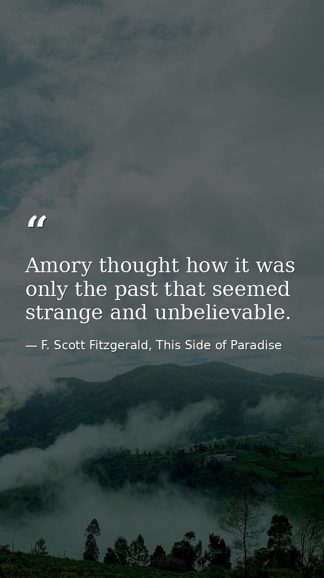 Amory thought how it was only the past that seemed strange and unbelievable. — F. Scott Fitzgerald, This Side of Paradise