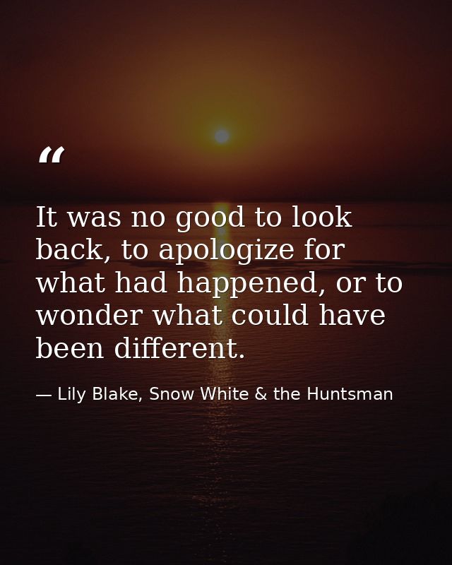 It was no good to look back, to apologize for what had happened, or to wonder what could have been different. — Lily Blake, Snow White & the Huntsman