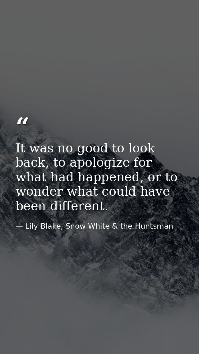 It was no good to look back, to apologize for what had happened, or to wonder what could have been different. — Lily Blake, Snow White & the Huntsman