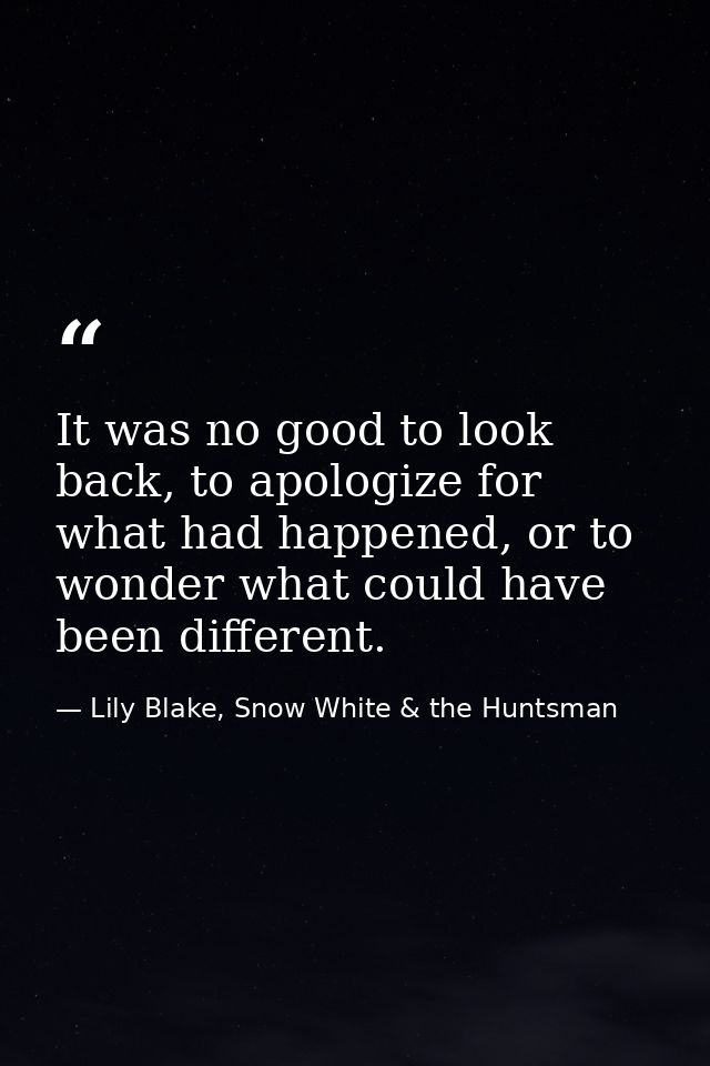It was no good to look back, to apologize for what had happened, or to wonder what could have been different. — Lily Blake, Snow White & the Huntsman