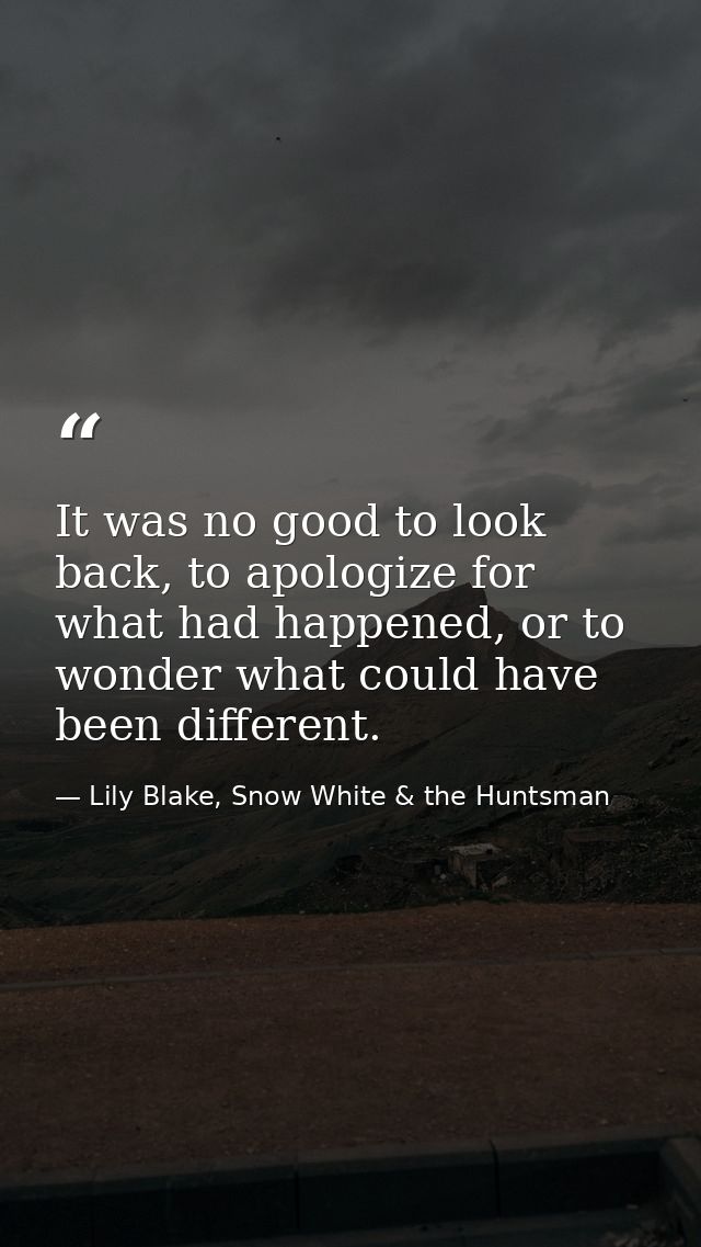 It was no good to look back, to apologize for what had happened, or to wonder what could have been different. — Lily Blake, Snow White & the Huntsman