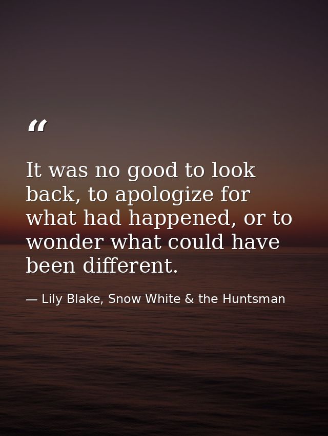 It was no good to look back, to apologize for what had happened, or to wonder what could have been different. — Lily Blake, Snow White & the Huntsman