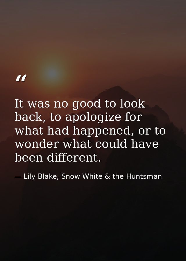 It was no good to look back, to apologize for what had happened, or to wonder what could have been different. — Lily Blake, Snow White & the Huntsman