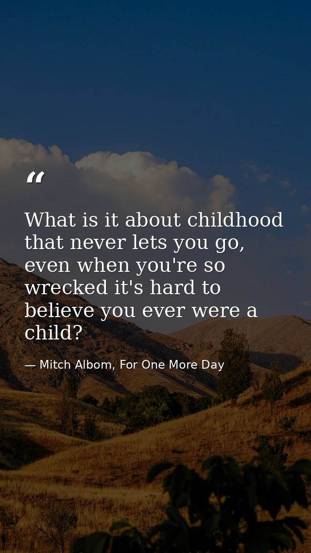 What is it about childhood that never lets you go, even when you're so wrecked it's hard to believe you ever were a chil — Mitch Albom, For One More Day